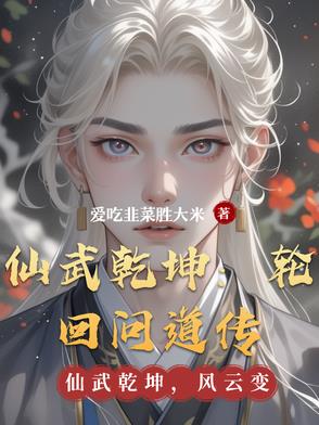 仙武乾坤:轮回问道传 - 爱吃韭菜胜大米 - 玄幻奇幻
